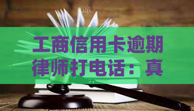 工商信用卡逾期律师打电话：真实性、处理方法和效果如何？
