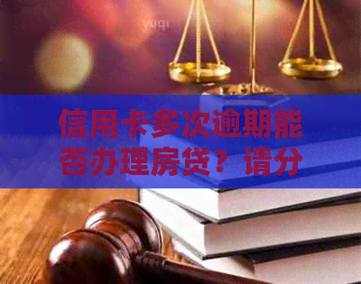 信用卡多次逾期能否办理房贷？请分享您的经验。