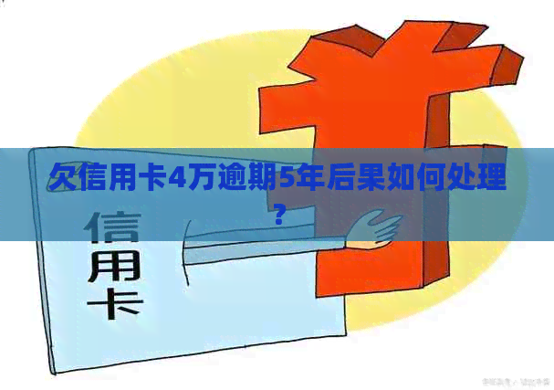 欠信用卡4万逾期5年后果如何处理？