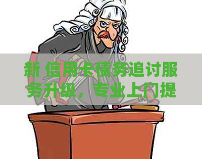 新 信用卡债务追讨服务升级，专业上门提醒还款