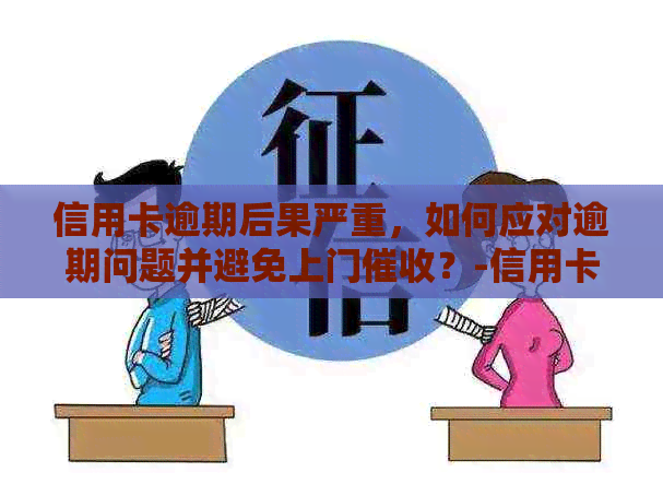 信用卡逾期后果严重，如何应对逾期问题并避免上门？-信用卡 逾期 上门