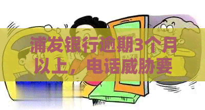 浦发银行逾期3个月以上，电话要求上门：真的会上门吗？