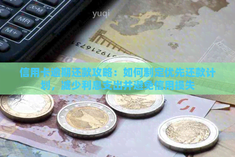 信用卡逾期还款攻略：如何制定优先还款计划，减少利息支出并避免信用损失