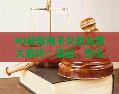 90后信用卡欠款问题大解析：原因、影响、解决方案一网打尽！