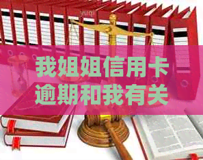 我姐姐信用卡逾期和我有关吗？如何处理？