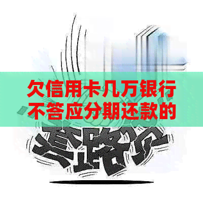 欠信用卡几万银行不答应分期还款的解决方法