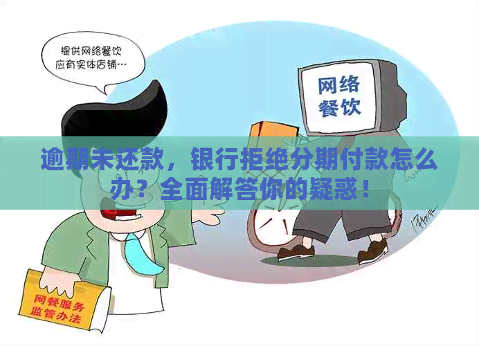 逾期未还款，银行拒绝分期付款怎么办？全面解答你的疑惑！