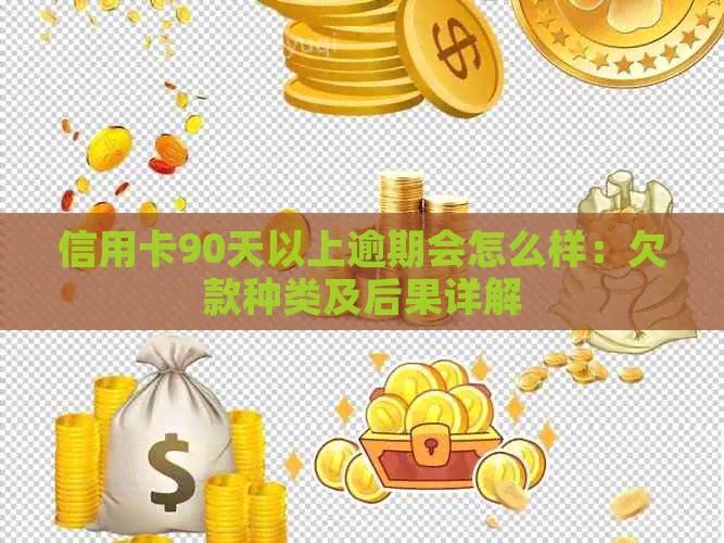 信用卡90天以上逾期会怎么样：欠款种类及后果详解