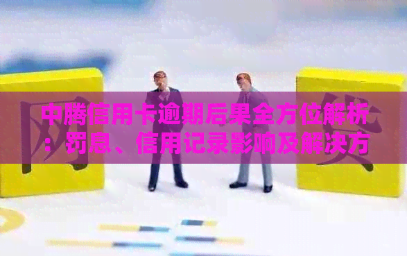 中腾信用卡逾期后果全方位解析：罚息、信用记录影响及解决方案