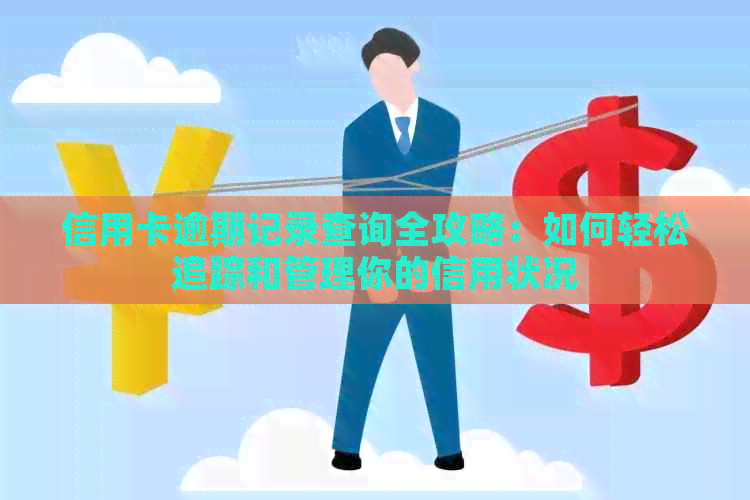 信用卡逾期记录查询全攻略：如何轻松追踪和管理你的信用状况