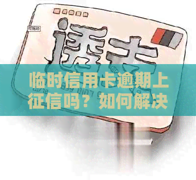临时信用卡逾期上吗？如何解决临时额度无法偿还的问题？