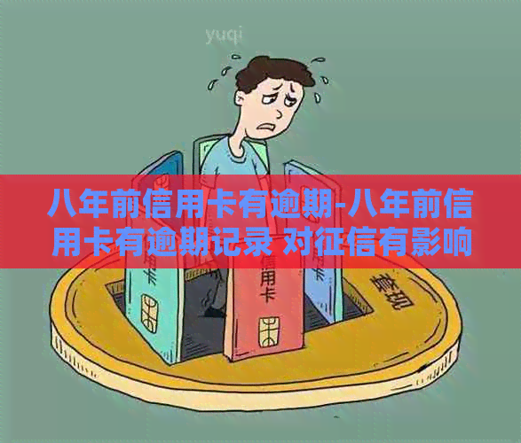 八年前信用卡有逾期-八年前信用卡有逾期记录 对有影响吗?