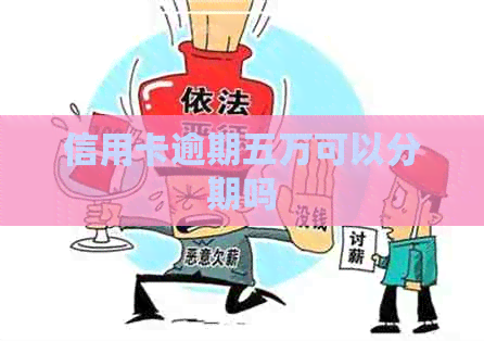 信用卡逾期五万可以分期吗