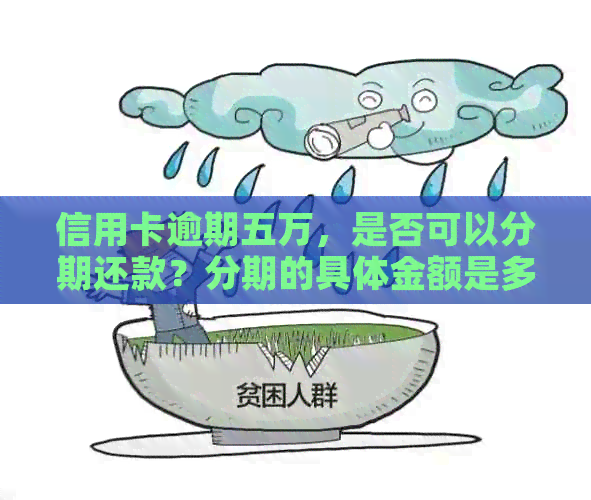 信用卡逾期五万，是否可以分期还款？分期的具体金额是多少？如何操作？
