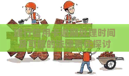 建行信用卡逾期处理时间及可能的法律责任探讨