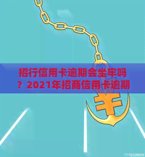招行信用卡逾期会坐牢吗？2021年招商信用卡逾期情况全解析