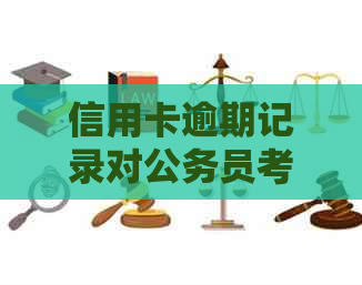 信用卡逾期记录对公务员考试的影响：你需要知道的一切