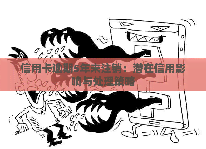 信用卡逾期5年未注销：潜在信用影响与处理策略