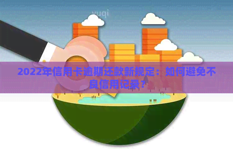 2022年信用卡逾期还款新规定：如何避免不良信用记录？