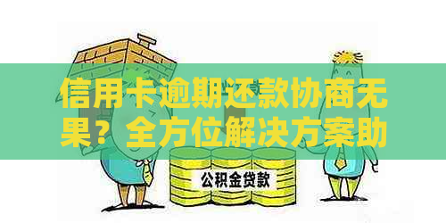 信用卡逾期还款协商无果？全方位解决方案助您摆脱困境！