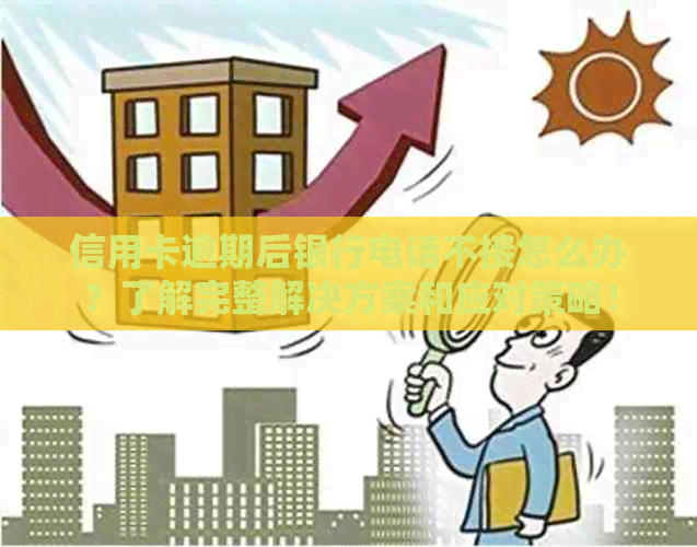信用卡逾期后银行电话不接怎么办？了解完整解决方案和应对策略！