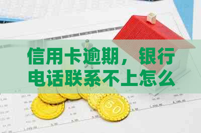 信用卡逾期，银行电话联系不上怎么办？