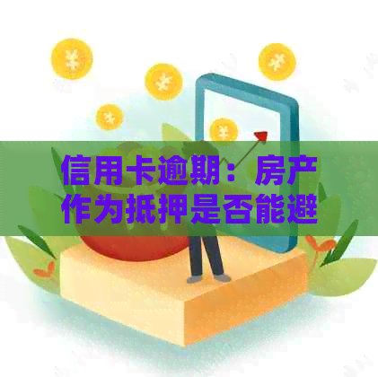 信用卡逾期：房产作为抵押是否能避免法律诉讼？