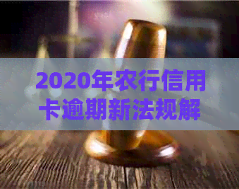 2020年农行信用卡逾期新法规解读：关键变化、影响与应对策略