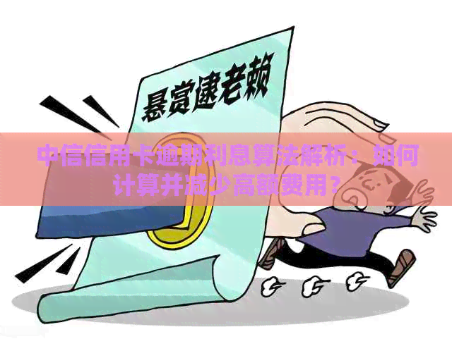 中信信用卡逾期利息算法解析：如何计算并减少高额费用？