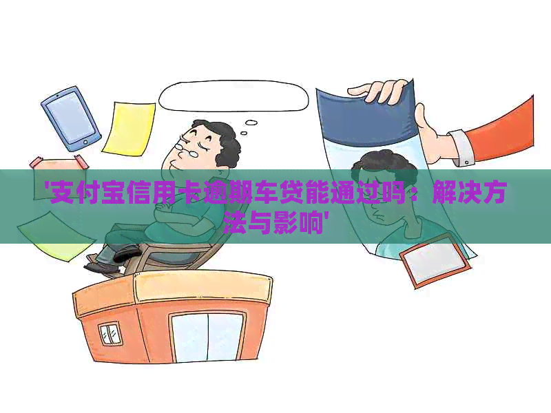 '支付宝信用卡逾期车贷能通过吗：解决方法与影响'
