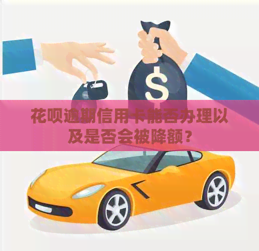 花呗逾期信用卡能否办理以及是否会被降额？