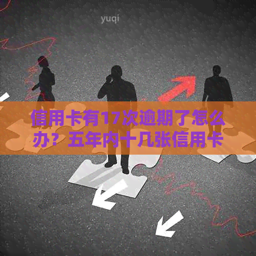 信用卡有17次逾期了怎么办？五年内十几张信用卡逾期19元，如何处理？