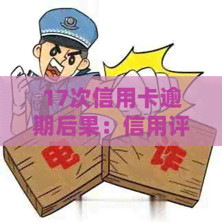 17次信用卡逾期后果：信用评分下降、贷款难、被列入黑名单
