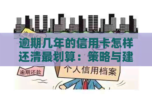 逾期几年的信用卡怎样还清最划算：策略与建议