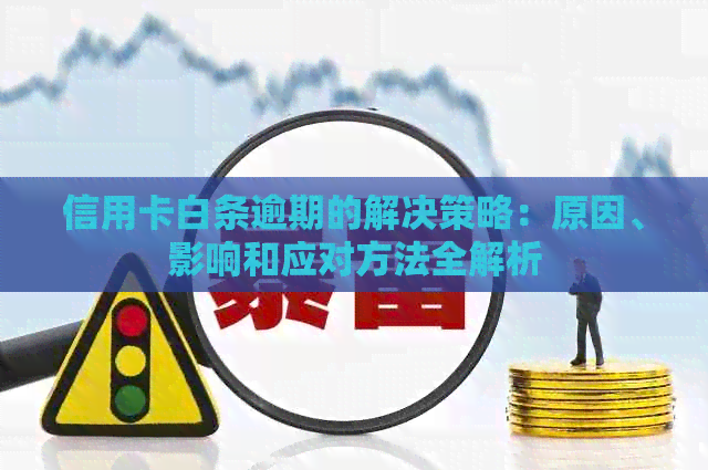 信用卡白条逾期的解决策略：原因、影响和应对方法全解析