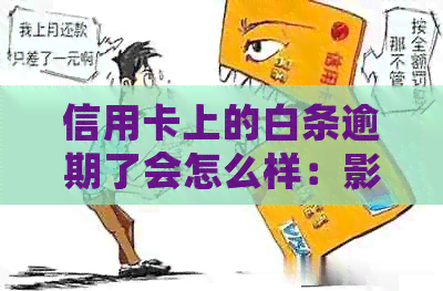 信用卡上的白条逾期了会怎么样：影响、继续使用与否、对银行信用卡的影响