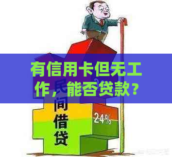 有信用卡但无工作，能否贷款？