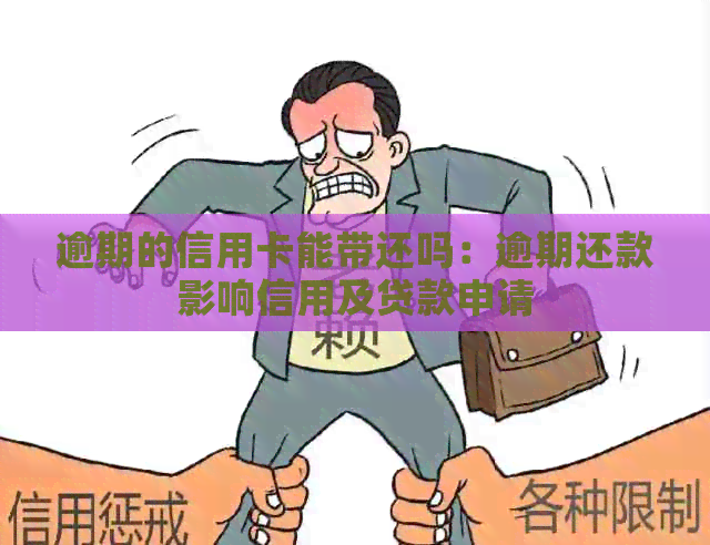 逾期的信用卡能带还吗：逾期还款影响信用及贷款申请