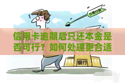 信用卡逾期后只还本金是否可行？如何处理更合适？