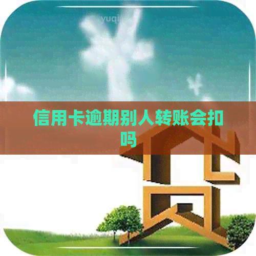 信用卡逾期别人转账会扣吗