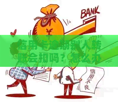 信用卡逾期别人转账会扣吗？怎么办？安全吗？
