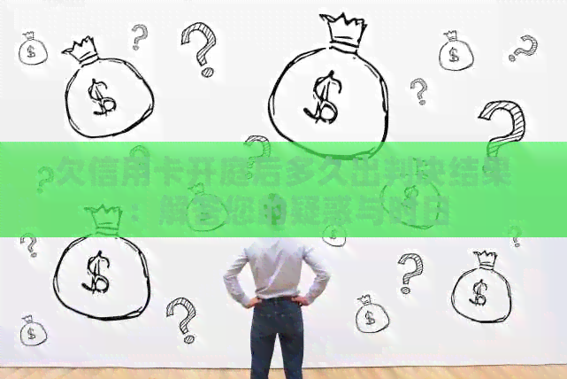 欠信用卡开庭后多久出判决结果：解答您的疑惑与时日