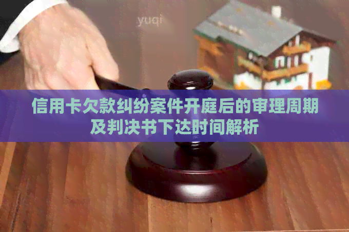 信用卡欠款纠纷案件开庭后的审理周期及判决书下达时间解析