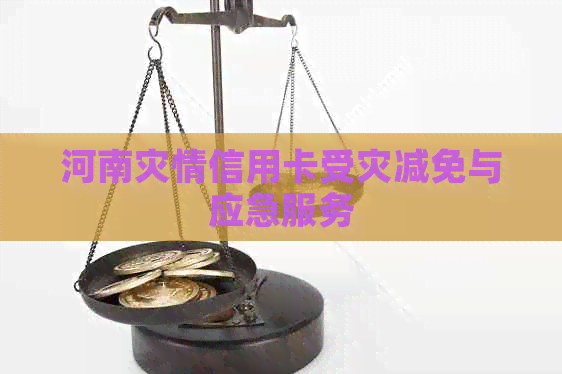 河南灾情信用卡受灾减免与应急服务