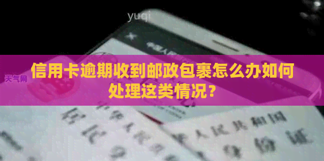 信用卡逾期收到邮政包裹怎么办如何处理这类情况？