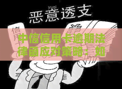 中信信用卡逾期法律函应对策略：如何解决、申诉及预防措全面解析