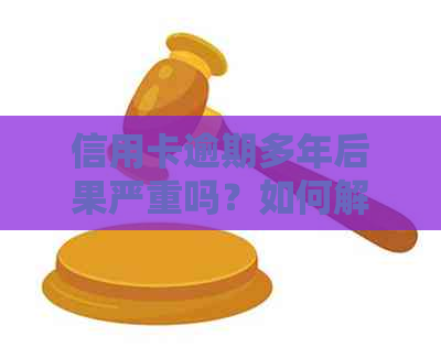 信用卡逾期多年后果严重吗？如何解决信用问题和避免逾期的影响？