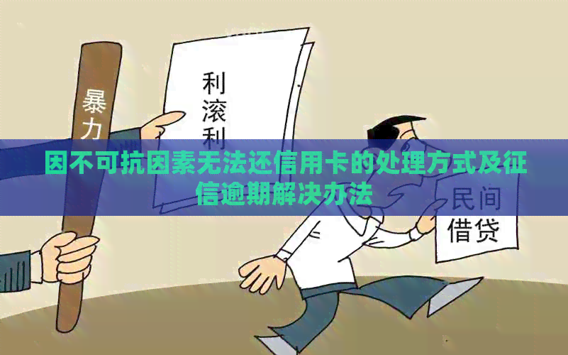 因不可抗因素无法还信用卡的处理方式及逾期解决办法