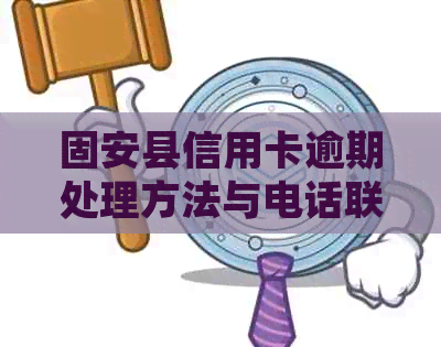 固安县信用卡逾期处理方法与电话联系方式一览