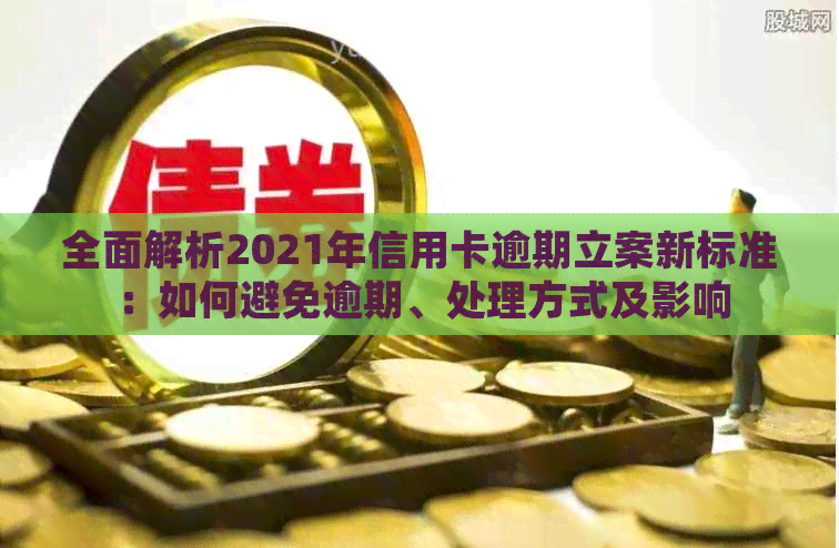 全面解析2021年信用卡逾期立案新标准：如何避免逾期、处理方式及影响